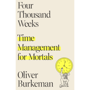 Book: Four Thousand Weeks by Oliver Burkeman.